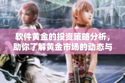 软件黄金的投资策略分析，助你了解黄金市场的动态与趋势