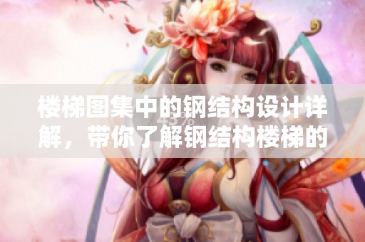 楼梯图集中的钢结构设计详解，带你了解钢结构楼梯的各种样式与应用