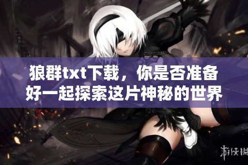 狼群txt下载，你是否准备好一起探索这片神秘的世界了呢
