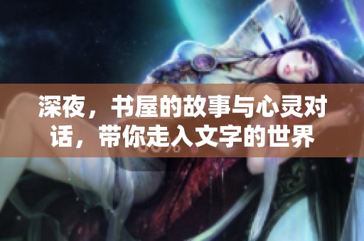 深夜，书屋的故事与心灵对话，带你走入文字的世界