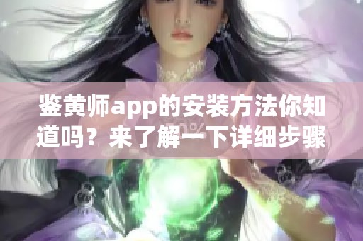 鉴黄师app的安装方法你知道吗？来了解一下详细步骤吧！