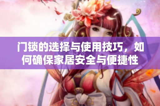 门锁的选择与使用技巧，如何确保家居安全与便捷性