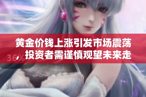 黄金价钱上涨引发市场震荡，投资者需谨慎观望未来走势
