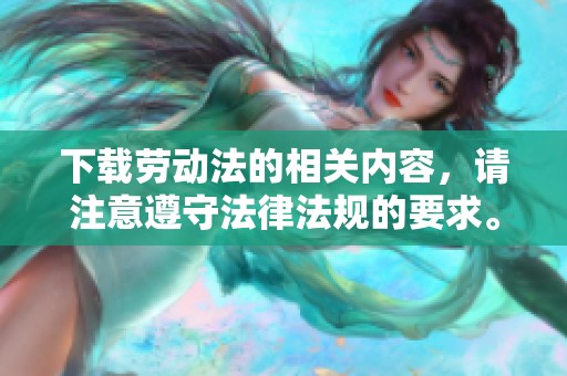 下载劳动法的相关内容，请注意遵守法律法规的要求。