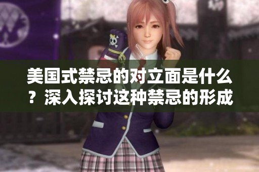 美国式禁忌的对立面是什么？深入探讨这种禁忌的形成与影响。