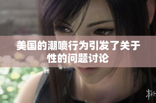 美国的潮喷行为引发了关于性的问题讨论