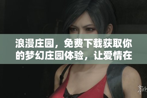 浪漫庄园，免费下载获取你的梦幻庄园体验，让爱情在这里绽放！