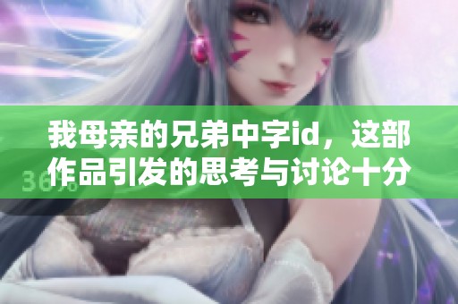 我母亲的兄弟中字id，这部作品引发的思考与讨论十分深刻