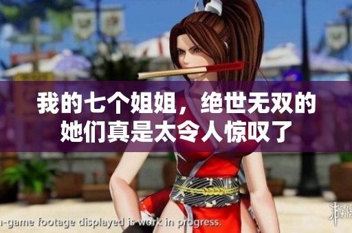 我的七个姐姐，绝世无双的她们真是太令人惊叹了