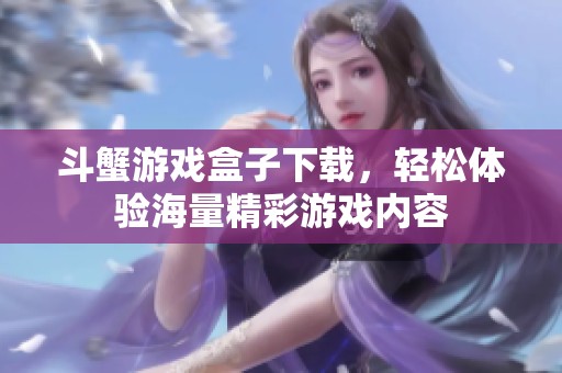 斗蟹游戏盒子下载，轻松体验海量精彩游戏内容