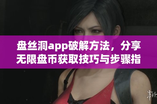盘丝洞app破解方法，分享无限盘币获取技巧与步骤指导