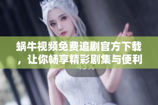 蜗牛视频免费追剧官方下载，让你畅享精彩剧集与便利下载体验