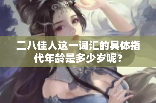 二八佳人这一词汇的具体指代年龄是多少岁呢？