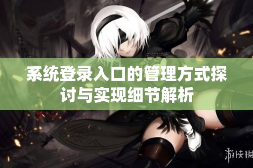 系统登录入口的管理方式探讨与实现细节解析