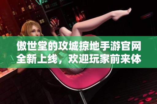 傲世堂的攻城掠地手游官网全新上线，欢迎玩家前来体验精彩世界！