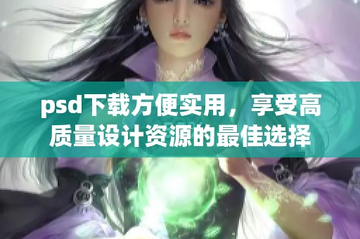 psd下载方便实用，享受高质量设计资源的最佳选择