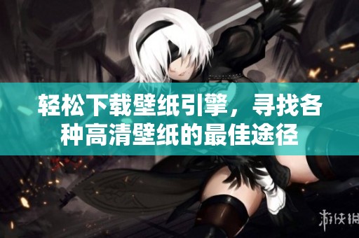 轻松下载壁纸引擎，寻找各种高清壁纸的最佳途径