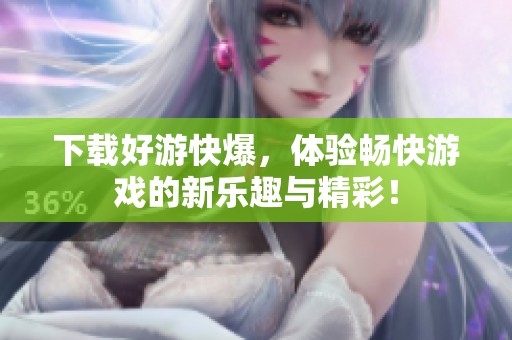 下载好游快爆，体验畅快游戏的新乐趣与精彩！