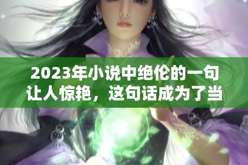 2023年小说中绝伦的一句让人惊艳，这句话成为了当年最火的话题之一
