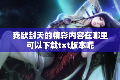 我欲封天的精彩内容在哪里可以下载txt版本呢