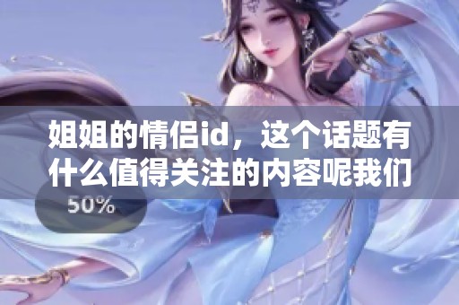 姐姐的情侣id，这个话题有什么值得关注的内容呢我们来探讨一下