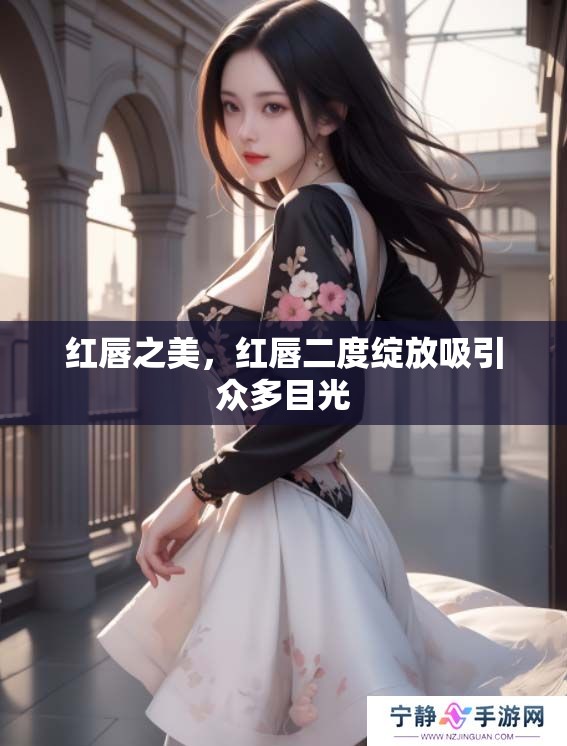 红唇之美，红唇二度绽放吸引众多目光