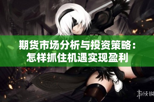 期货市场分析与投资策略：怎样抓住机遇实现盈利