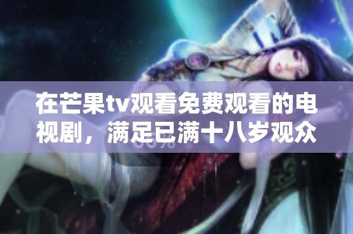 在芒果tv观看免费观看的电视剧，满足已满十八岁观众的需求