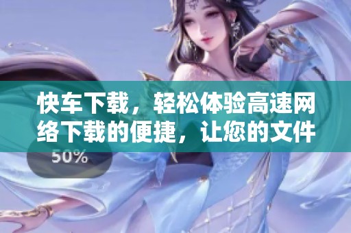 快车下载，轻松体验高速网络下载的便捷，让您的文件获取更加高效