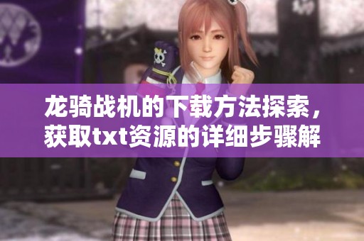 龙骑战机的下载方法探索，获取txt资源的详细步骤解析