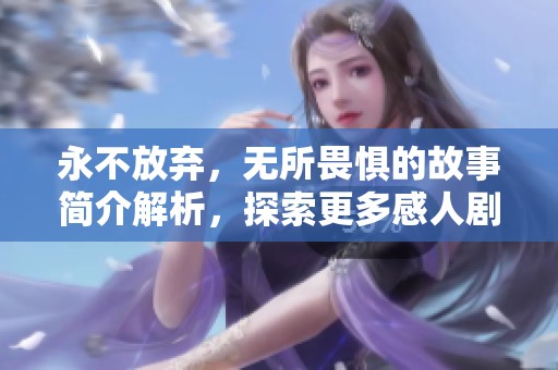 永不放弃，无所畏惧的故事简介解析，探索更多感人剧情内容