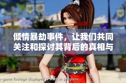 倾情暴劫事件，让我们共同关注和探讨其背后的真相与影响
