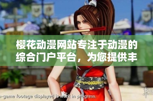 樱花动漫网站专注于动漫的综合门户平台，为您提供丰富的动漫资源与服务