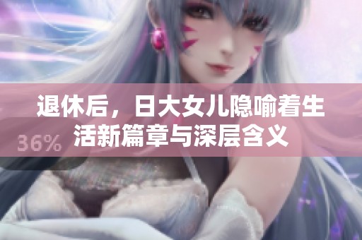退休后，日大女儿隐喻着生活新篇章与深层含义