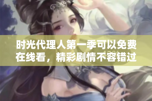 时光代理人第一季可以免费在线看，精彩剧情不容错过
