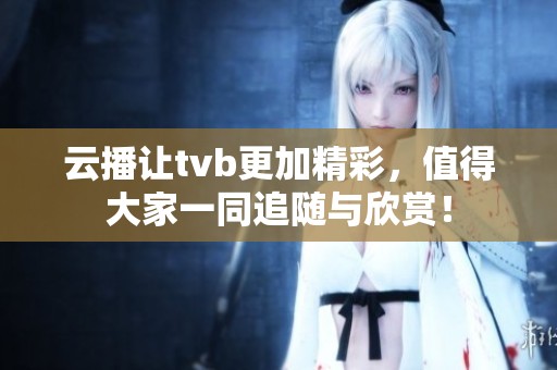 云播让tvb更加精彩，值得大家一同追随与欣赏！