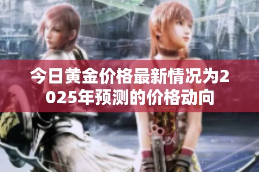今日黄金价格最新情况为2025年预测的价格动向