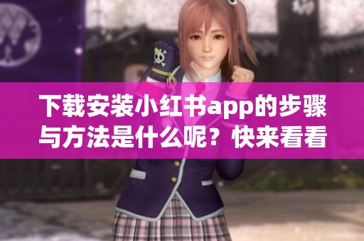下载安装小红书app的步骤与方法是什么呢？快来看看吧！