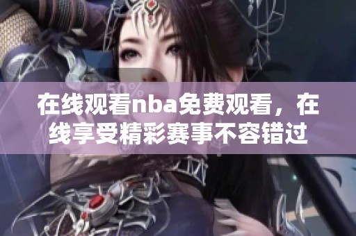 在线观看nba免费观看，在线享受精彩赛事不容错过