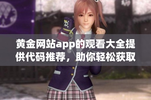 黄金网站app的观看大全提供代码推荐，助你轻松获取优质资源