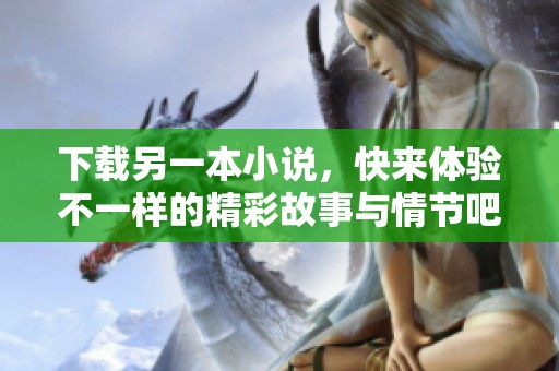 下载另一本小说，快来体验不一样的精彩故事与情节吧！