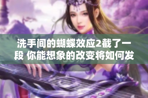 洗手间的蝴蝶效应2截了一段 你能想象的改变将如何发生