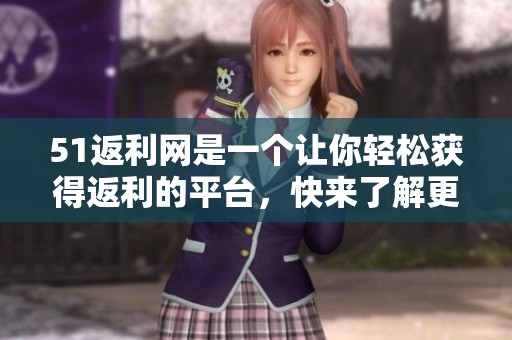 51返利网是一个让你轻松获得返利的平台，快来了解更多吧！