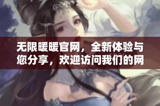 无限暖暖官网，全新体验与您分享，欢迎访问我们的网站获取更多信息！