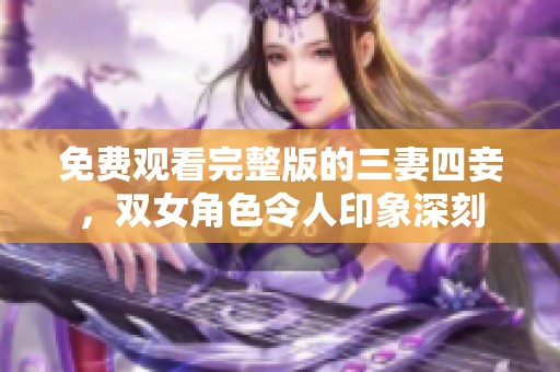 免费观看完整版的三妻四妾，双女角色令人印象深刻