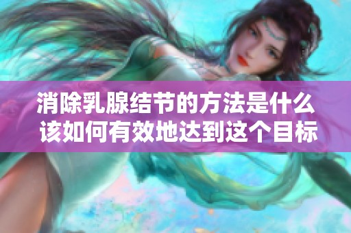 消除乳腺结节的方法是什么 该如何有效地达到这个目标