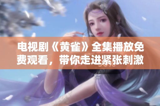 电视剧《黄雀》全集播放免费观看，带你走进紧张刺激的剧情世界！
