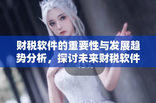 财税软件的重要性与发展趋势分析，探讨未来财税软件行业的影响与机遇