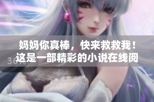 妈妈你真棒，快来救救我！这是一部精彩的小说在线阅读之旅