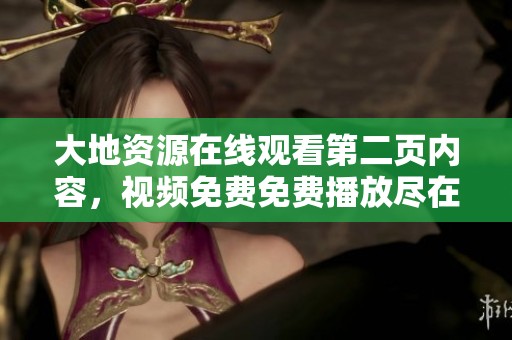 大地资源在线观看第二页内容，视频免费免费播放尽在这里！